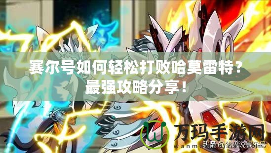 賽爾號如何輕松打敗哈莫雷特？最強攻略分享！