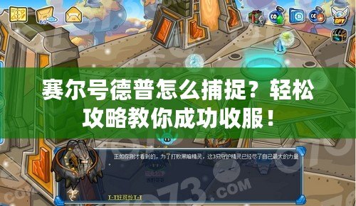 賽爾號(hào)德普怎么捕捉？輕松攻略教你成功收服！