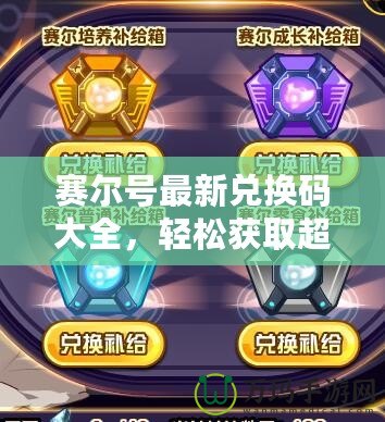 賽爾號(hào)最新兌換碼大全，輕松獲取超值福利！