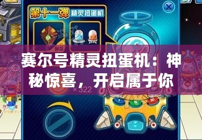 賽爾號精靈扭蛋機(jī)：神秘驚喜，開啟屬于你的精靈世界！