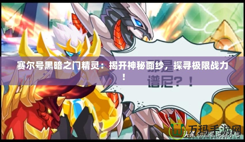 賽爾號黑暗之門精靈：揭開神秘面紗，探尋極限戰(zhàn)力！