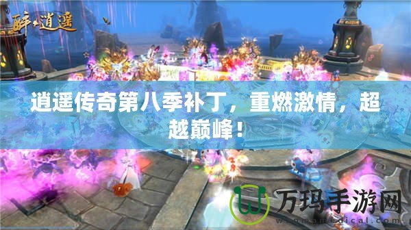 逍遙傳奇第八季補丁，重燃激情，超越巔峰！