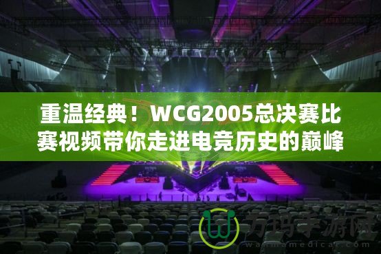 重溫經(jīng)典！WCG2005總決賽比賽視頻帶你走進(jìn)電競(jìng)歷史的巔峰