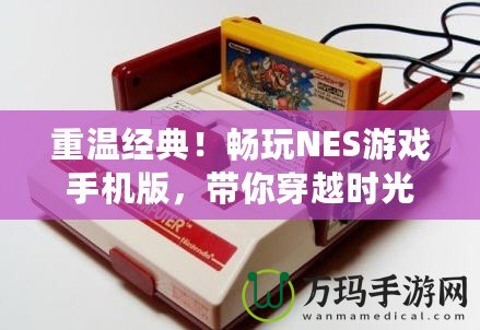 重溫經(jīng)典！暢玩NES游戲手機(jī)版，帶你穿越時(shí)光