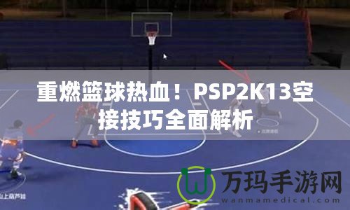 重燃籃球熱血！PSP2K13空接技巧全面解析