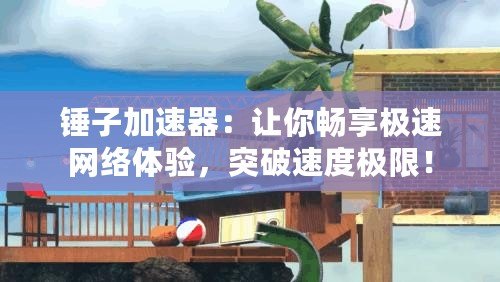 錘子加速器：讓你暢享極速網(wǎng)絡體驗，突破速度極限！