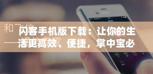 閃客手機(jī)版下載：讓你的生活更高效、便捷，掌中寶必備神器