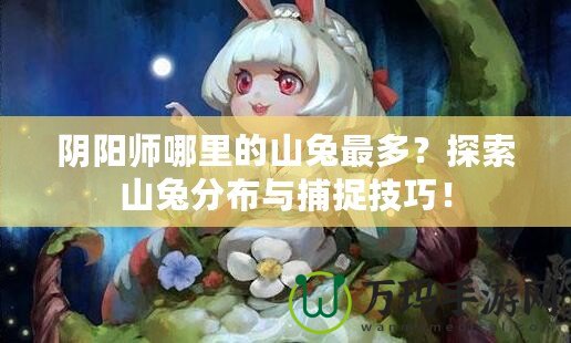 陰陽(yáng)師哪里的山兔最多？探索山兔分布與捕捉技巧！