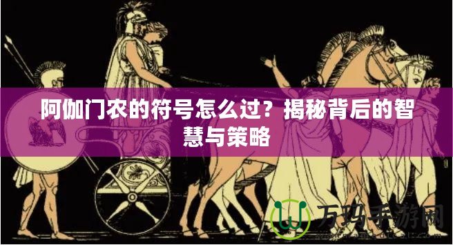阿伽門農(nóng)的符號怎么過？揭秘背后的智慧與策略