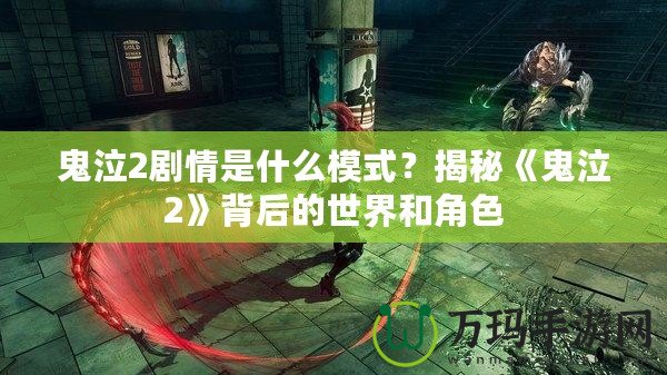 鬼泣2劇情是什么模式？揭秘《鬼泣2》背后的世界和角色