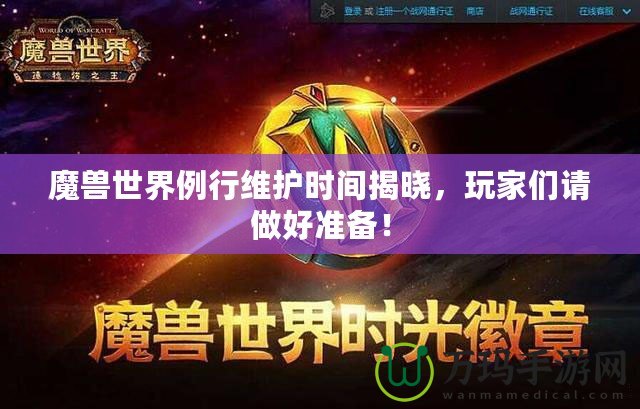 魔獸世界例行維護(hù)時(shí)間揭曉，玩家們請(qǐng)做好準(zhǔn)備！