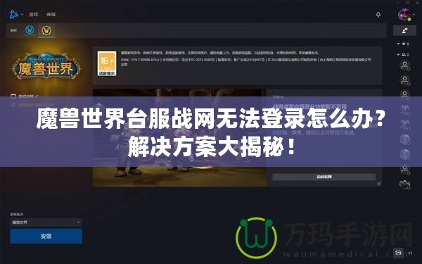 魔獸世界臺服戰(zhàn)網(wǎng)無法登錄怎么辦？解決方案大揭秘！