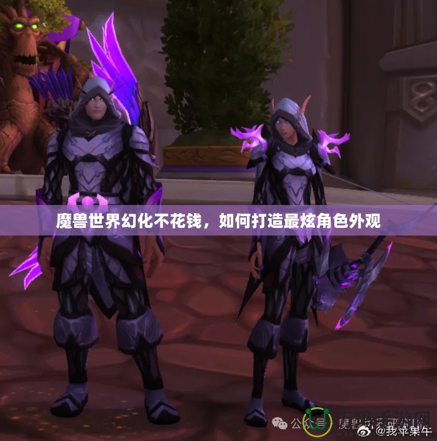 魔獸世界幻化不花錢，如何打造最炫角色外觀