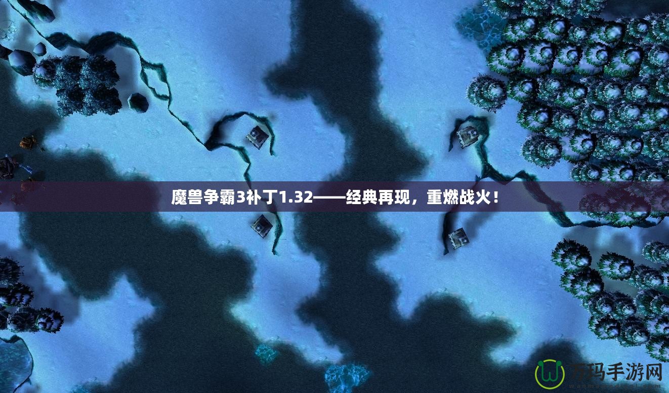 魔獸爭霸3補丁1.32——經(jīng)典再現(xiàn)，重燃戰(zhàn)火！