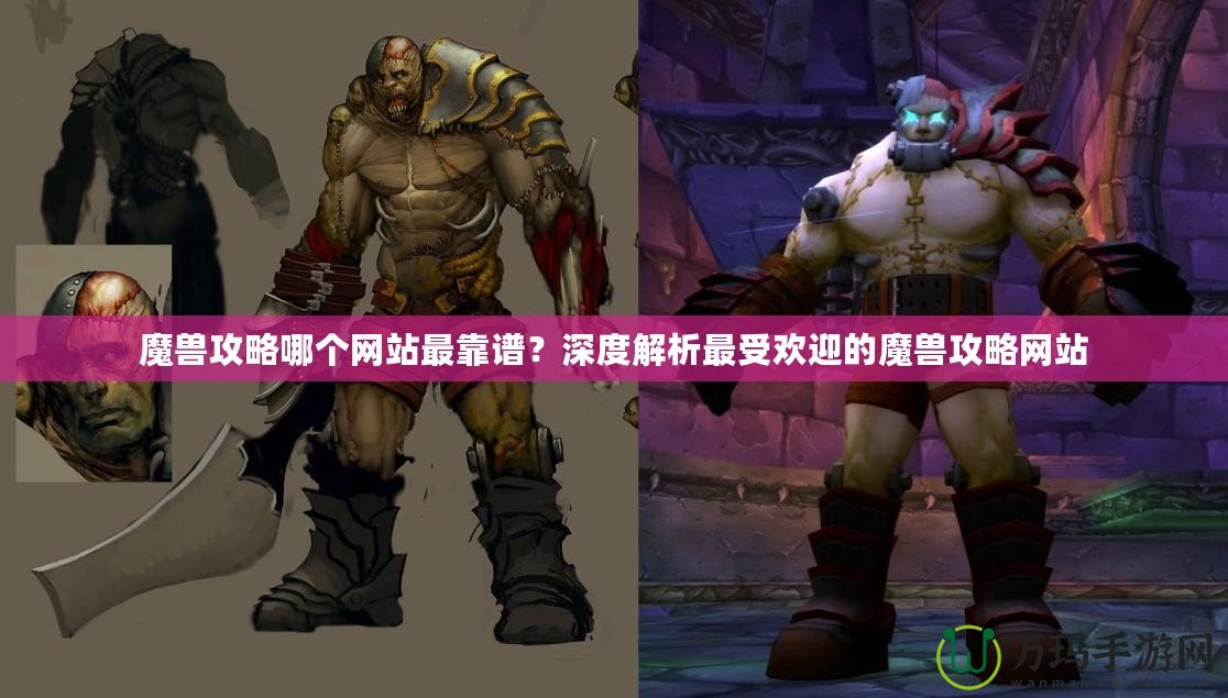 魔獸攻略哪個(gè)網(wǎng)站最靠譜？深度解析最受歡迎的魔獸攻略網(wǎng)站