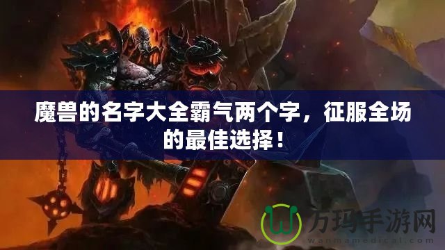 魔獸的名字大全霸氣兩個(gè)字，征服全場(chǎng)的最佳選擇！