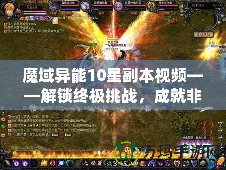 魔域異能10星副本視頻——解鎖終極挑戰(zhàn)，成就非凡英雄