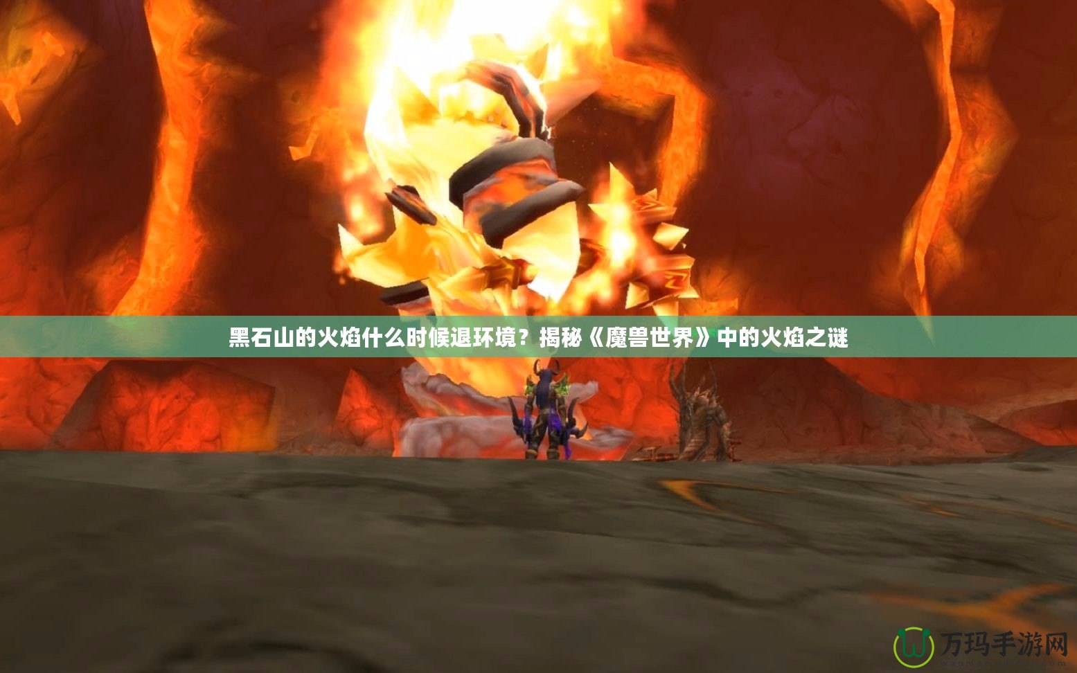 黑石山的火焰什么時候退環(huán)境？揭秘《魔獸世界》中的火焰之謎
