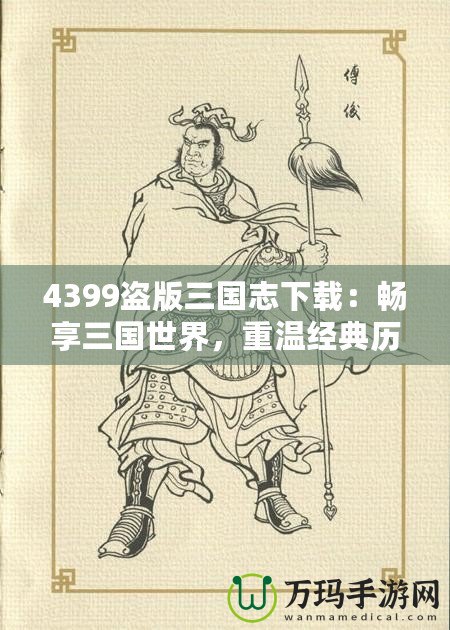 4399盜版三國(guó)志下載：暢享三國(guó)世界，重溫經(jīng)典歷史