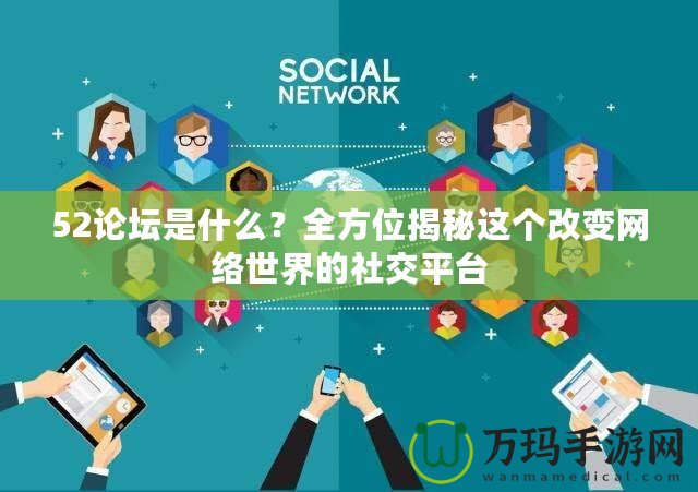 52論壇是什么？全方位揭秘這個改變網(wǎng)絡世界的社交平臺