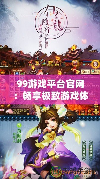 99游戲平臺官網(wǎng)：暢享極致游戲體驗，領(lǐng)略無限樂趣