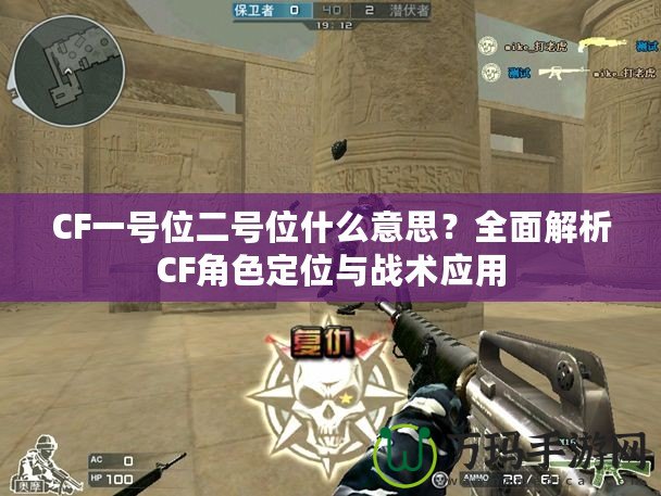 CF一號(hào)位二號(hào)位什么意思？全面解析CF角色定位與戰(zhàn)術(shù)應(yīng)用
