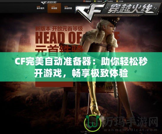 CF完美自動(dòng)準(zhǔn)備器：助你輕松秒開游戲，暢享極致體驗(yàn)