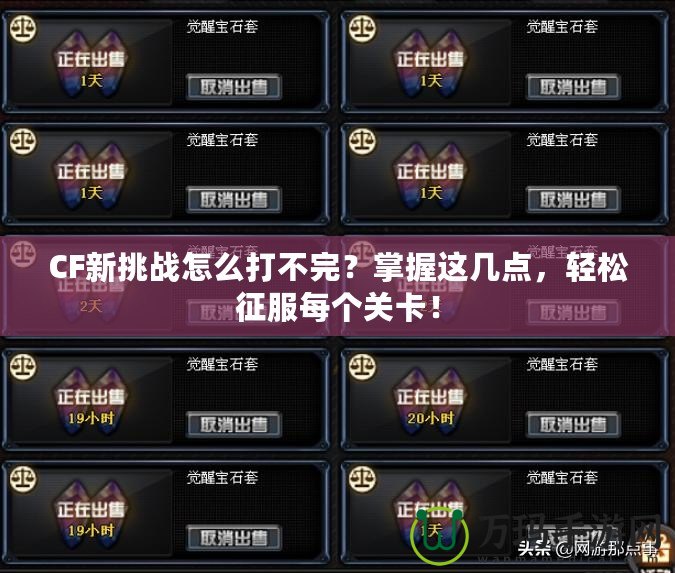 CF新挑戰(zhàn)怎么打不完？掌握這幾點(diǎn)，輕松征服每個(gè)關(guān)卡！