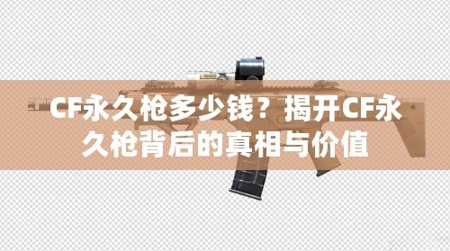 CF永久槍多少錢？揭開CF永久槍背后的真相與價值
