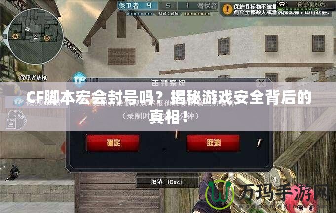 CF腳本宏會(huì)封號(hào)嗎？揭秘游戲安全背后的真相！