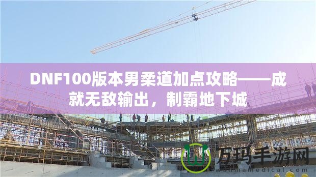 DNF100版本男柔道加點攻略——成就無敵輸出，制霸地下城