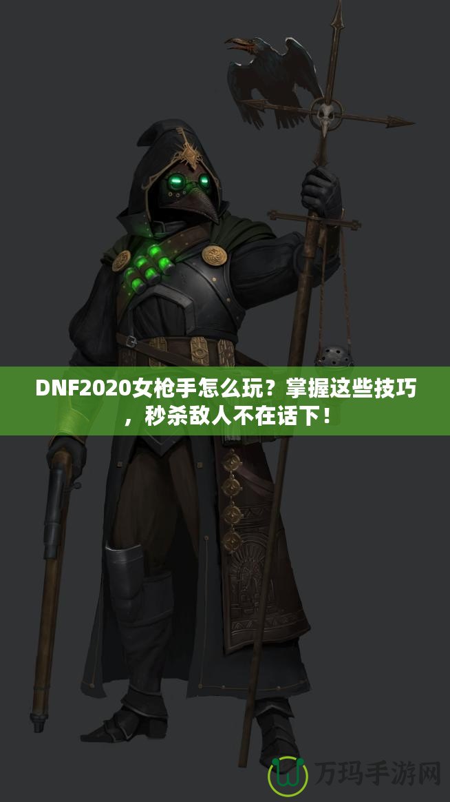 DNF2020女槍手怎么玩？掌握這些技巧，秒殺敵人不在話下！