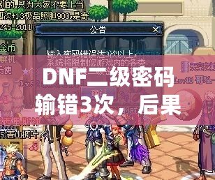 DNF二級(jí)密碼輸錯(cuò)3次，后果竟然如此嚴(yán)重！你了解嗎？
