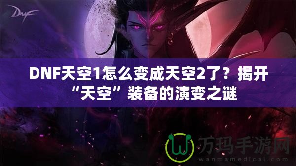 DNF天空1怎么變成天空2了？揭開(kāi)“天空”裝備的演變之謎