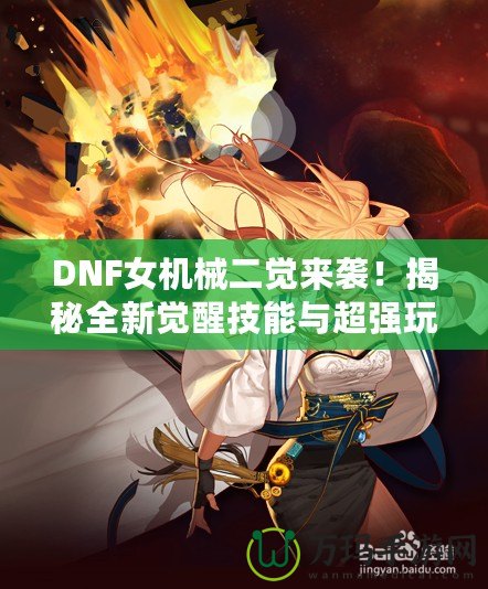 DNF女機(jī)械二覺(jué)來(lái)襲！揭秘全新覺(jué)醒技能與超強(qiáng)玩法
