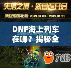 DNF海上列車(chē)在哪？揭秘全新冒險(xiǎn)與獎(jiǎng)勵(lì)的神秘之旅！