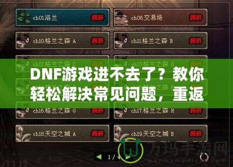 DNF游戲進(jìn)不去了？教你輕松解決常見問題，重返地下城冒險(xiǎn)！