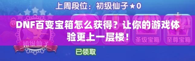 DNF百變寶箱怎么獲得？讓你的游戲體驗(yàn)更上一層樓！