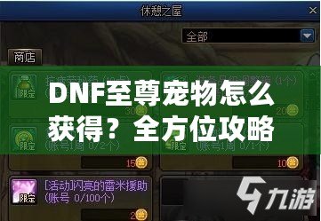 DNF至尊寵物怎么獲得？全方位攻略助你輕松入手！