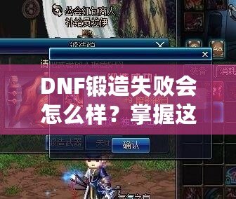 DNF鍛造失敗會(huì)怎么樣？掌握這些技巧，輕松突破！