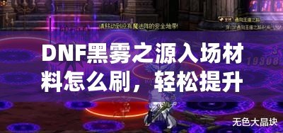 DNF黑霧之源入場(chǎng)材料怎么刷，輕松提升效率，快速突破挑戰(zhàn)！