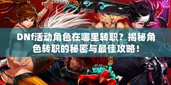 DNf活動角色在哪里轉(zhuǎn)職？揭秘角色轉(zhuǎn)職的秘密與最佳攻略！