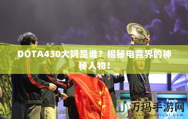 DOTA430大媽是誰？揭秘電競界的神秘人物！