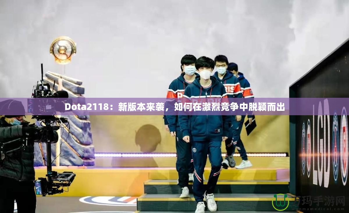 Dota2118：新版本來(lái)襲，如何在激烈競(jìng)爭(zhēng)中脫穎而出