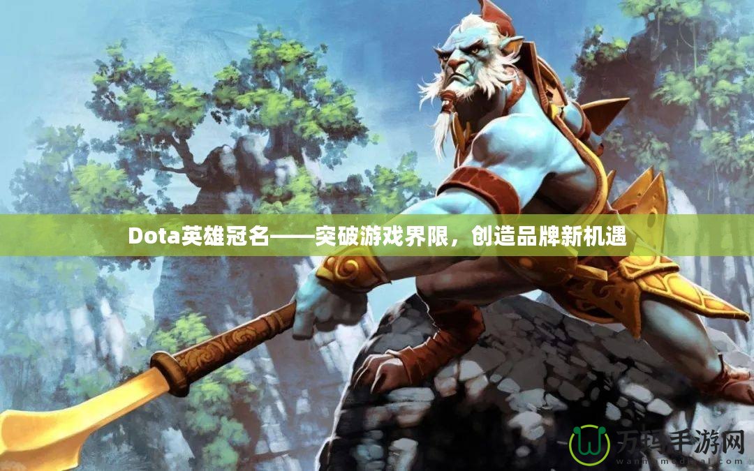 Dota英雄冠名——突破游戲界限，創(chuàng)造品牌新機(jī)遇
