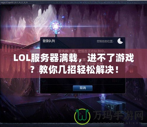 LOL服務(wù)器滿載，進(jìn)不了游戲？教你幾招輕松解決！