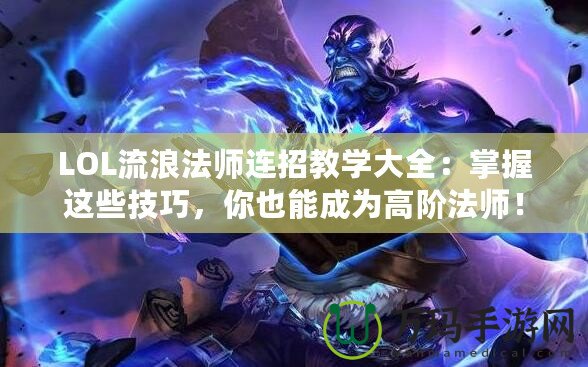 LOL流浪法師連招教學(xué)大全：掌握這些技巧，你也能成為高階法師！