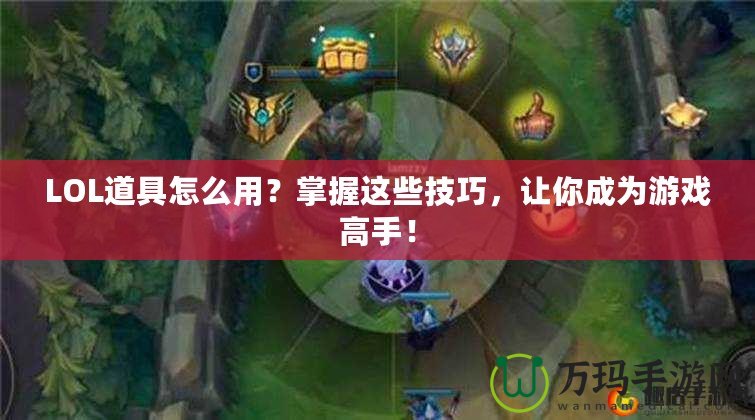 LOL道具怎么用？掌握這些技巧，讓你成為游戲高手！