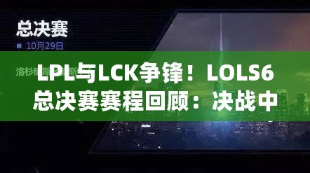 LPL與LCK爭鋒！LOLS6總決賽賽程回顧：決戰(zhàn)中的震撼與榮耀