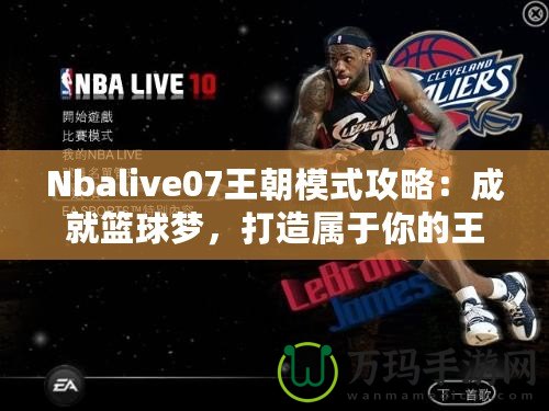 Nbalive07王朝模式攻略：成就籃球夢，打造屬于你的王朝